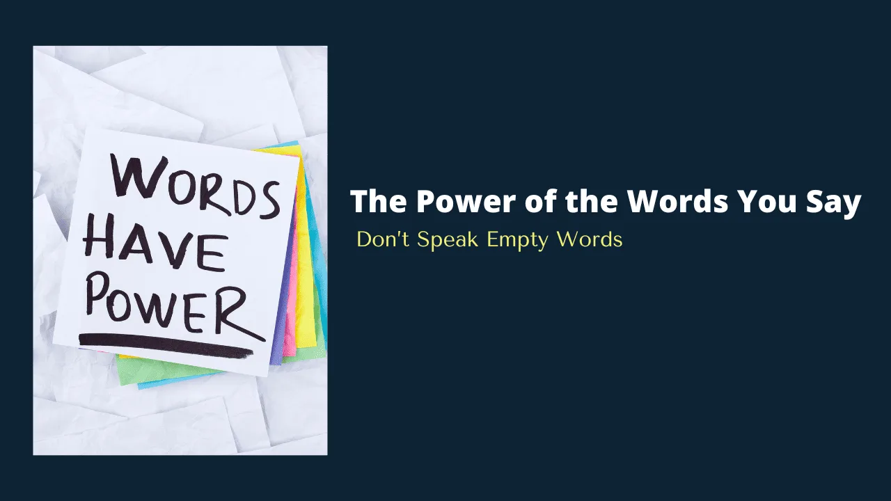 The Power of the Words You Say: Don’t Speak Empty Words