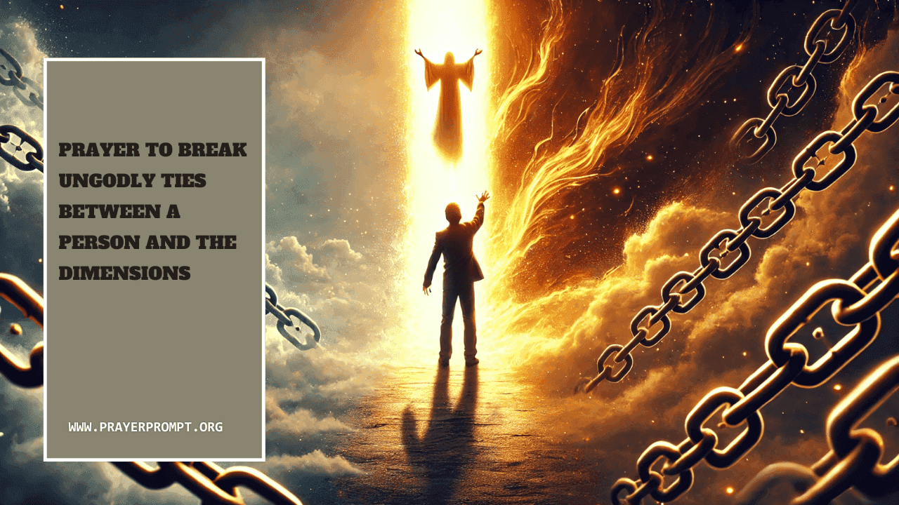 Prayer to Break Ungodly Ties Between a Person and the Dimensions 1 Prayer to Break Ungodly Ties Between a Person and the Dimensions