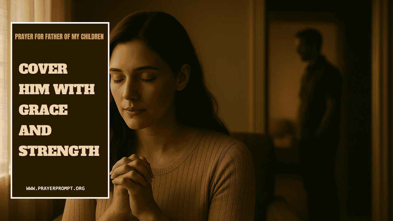 Prayer for Father of My Children – Cover Him with Grace and Strength 1 Prayer for Father of My Children – Cover Him with Grace and Strength