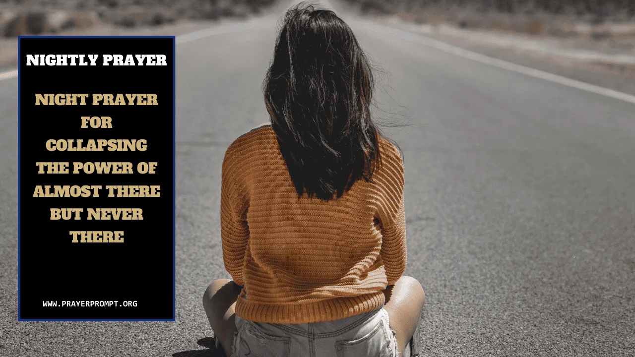 Your Nightly Prayer: Collapsing the Power of Almost There but Never There