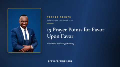 15 Prayer Points from Alpha Hour Episode 1292 “Favor Upon Favor” by Pastor Elvis Agyemang