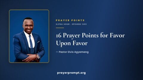16 Prayer Points from Alpha Hour Episode 1293 “Favor Upon Favor” by Pastor Elvis Agyemang