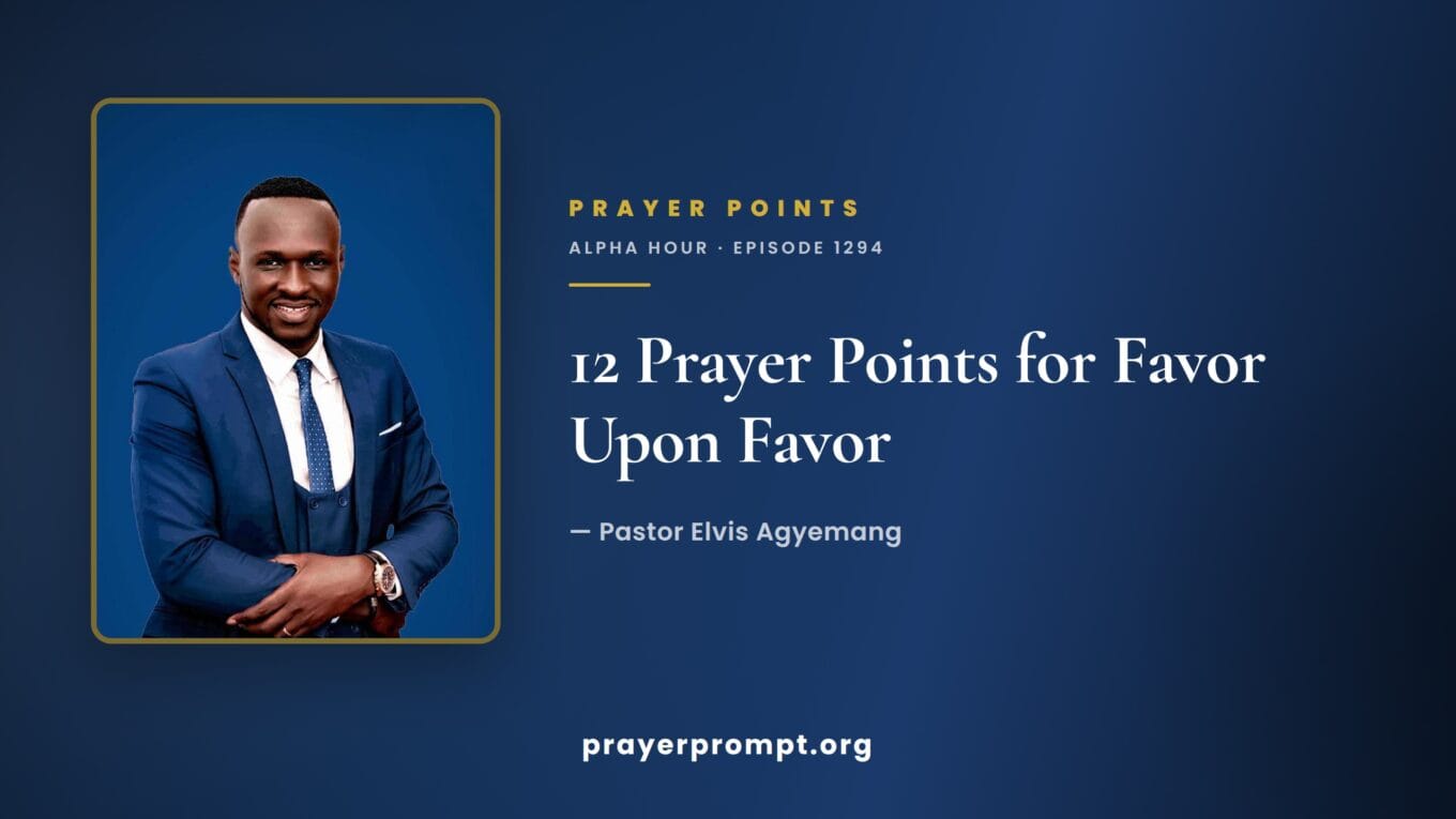12 Prayer Points from Alpha Hour Episode 1294 "Favor Upon Favor" by Pastor Elvis Agyemang 1 12 Prayer Points from Alpha Hour Episode 1294 “Favor Upon Favor” by Pastor Elvis Agyemang