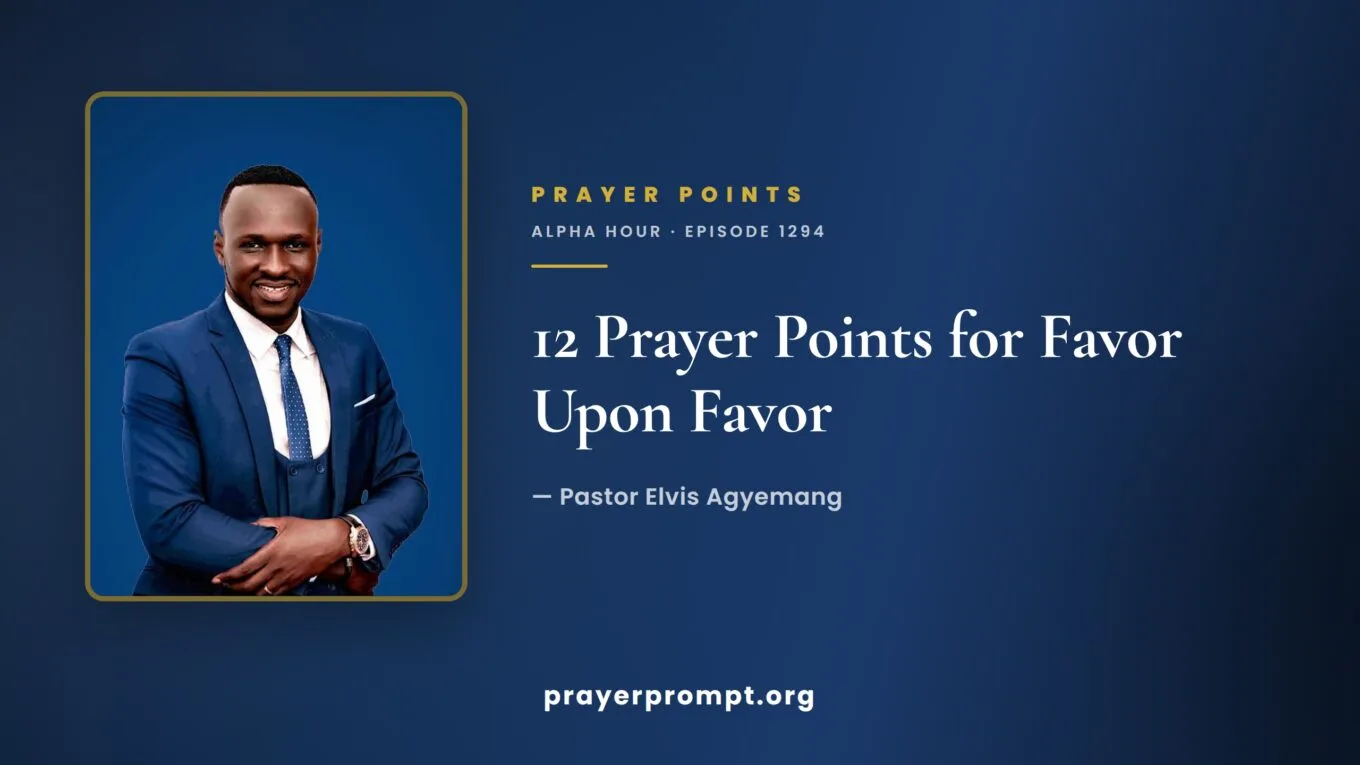 12 Prayer Points from Alpha Hour Episode 1294 “Favor Upon Favor” by Pastor Elvis Agyemang
