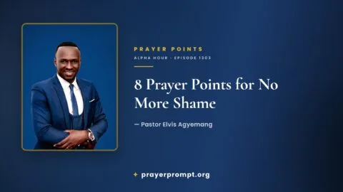 8 Prayer Points from Alpha Hour Episode 1303 “No More Shame” by Pastor Elvis Agyemang