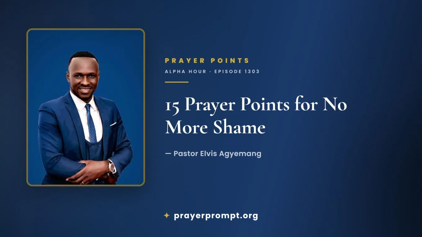 15 Prayer Points from Alpha Hour Episode 1303 “No More Shame” by Pastor Elvis Agyemang