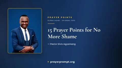 15 Prayer Points from Alpha Hour Episode 1303 “No More Shame” by Pastor Elvis Agyemang